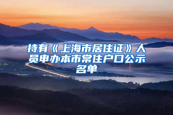 持有《上海市居住证》人员申办本市常住户口公示名单