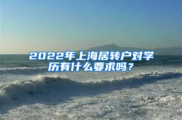 2022年上海居转户对学历有什么要求吗？