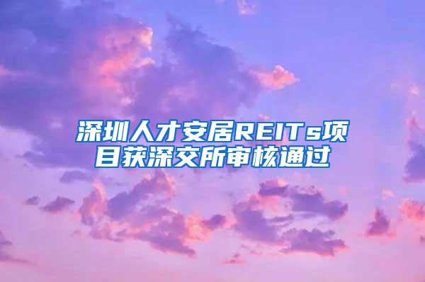 深圳人才安居REITs项目获深交所审核通过