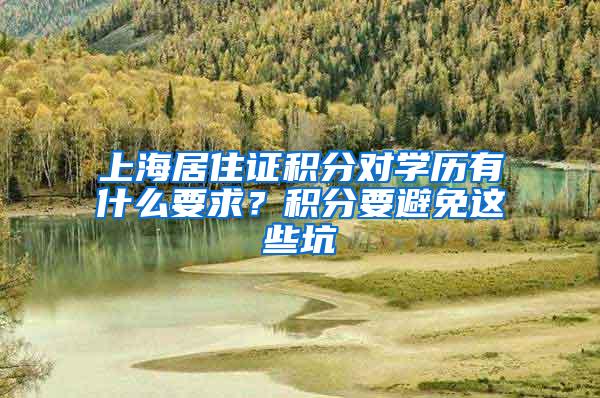 上海居住证积分对学历有什么要求？积分要避免这些坑