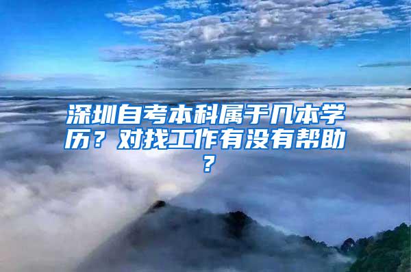 深圳自考本科属于几本学历？对找工作有没有帮助？