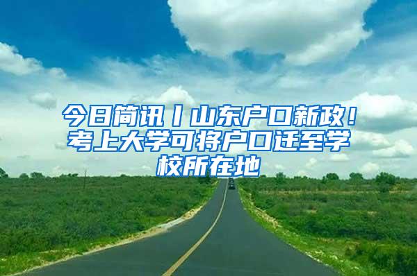 今日简讯丨山东户口新政！考上大学可将户口迁至学校所在地