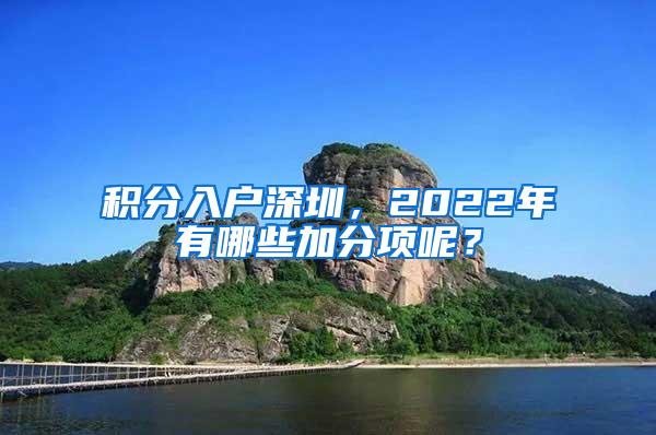 积分入户深圳，2022年有哪些加分项呢？