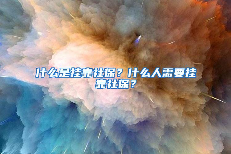 什么是挂靠社保？什么人需要挂靠社保？