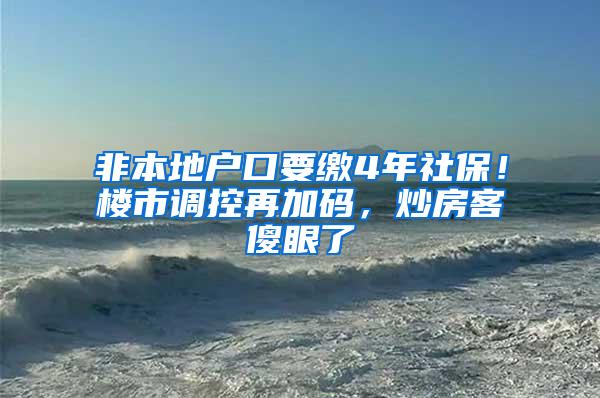 非本地户口要缴4年社保！楼市调控再加码，炒房客傻眼了