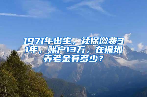 1971年出生，社保缴费31年，账户13万，在深圳养老金有多少？