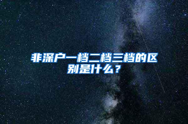 非深户一档二档三档的区别是什么？