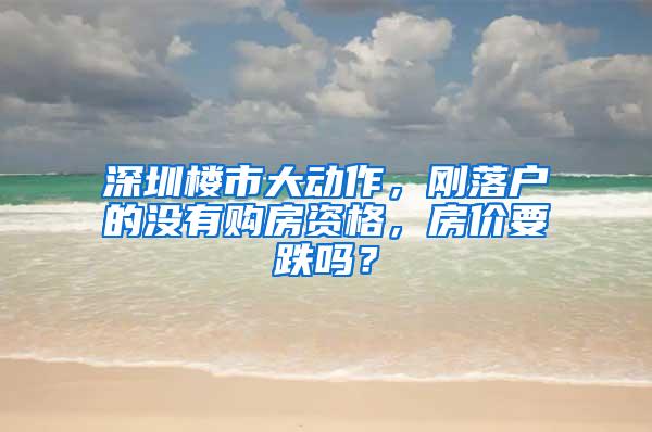 深圳楼市大动作，刚落户的没有购房资格，房价要跌吗？