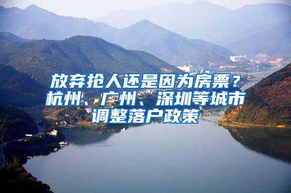 放弃抢人还是因为房票？杭州、广州、深圳等城市调整落户政策