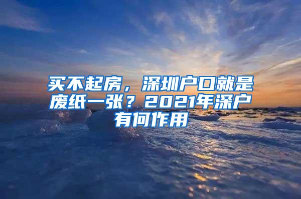 买不起房，深圳户口就是废纸一张？2021年深户有何作用