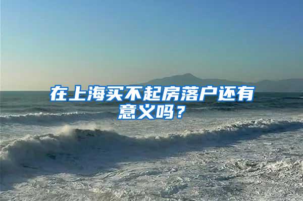 在上海买不起房落户还有意义吗？