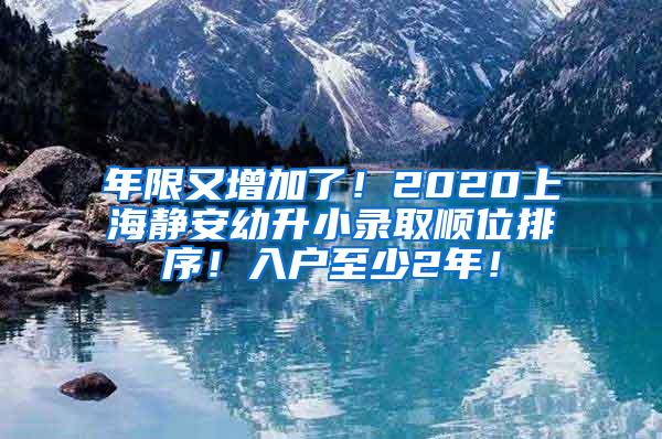 年限又增加了！2020上海静安幼升小录取顺位排序！入户至少2年！