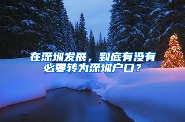 在深圳发展，到底有没有必要转为深圳户口？