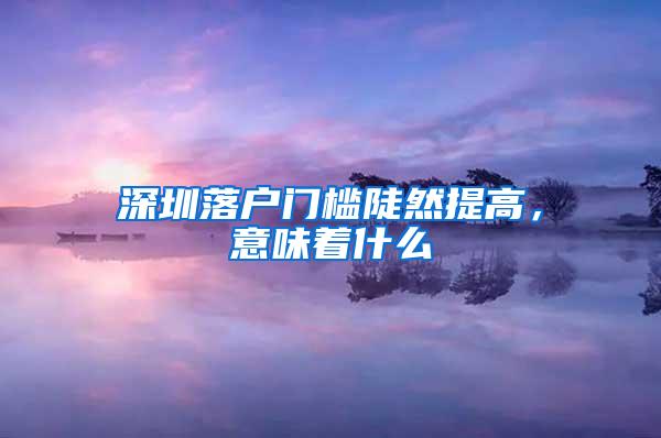 深圳落户门槛陡然提高，意味着什么