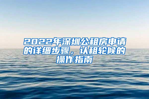 2022年深圳公租房申请的详细步骤，认租轮候的操作指南