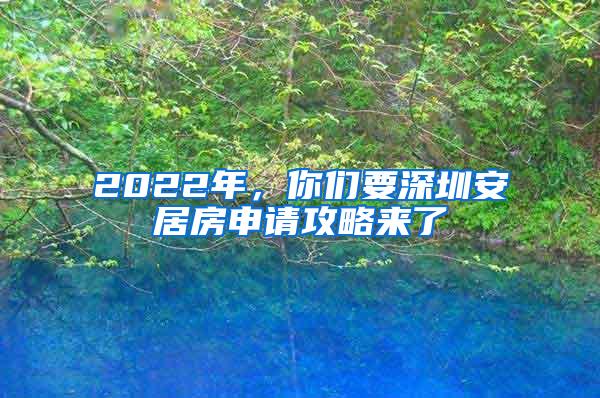 2022年，你们要深圳安居房申请攻略来了