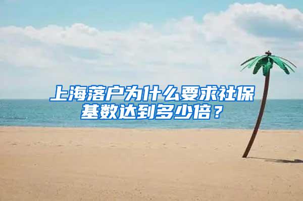 上海落户为什么要求社保基数达到多少倍？