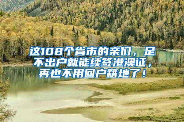 这108个省市的亲们，足不出户就能续签港澳证，再也不用回户籍地了！