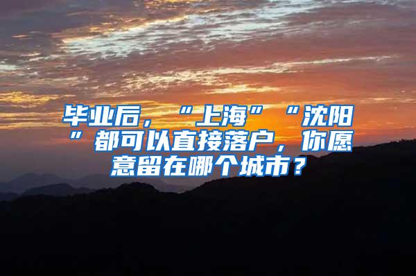 毕业后，“上海”“沈阳”都可以直接落户，你愿意留在哪个城市？