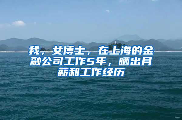 我，女博士，在上海的金融公司工作5年，晒出月薪和工作经历