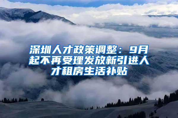 深圳人才政策调整：9月起不再受理发放新引进人才租房生活补贴