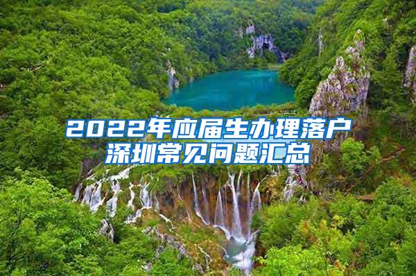 2022年应届生办理落户深圳常见问题汇总