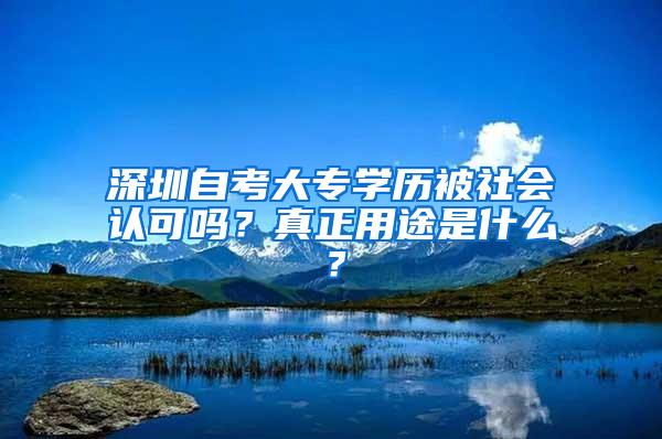 深圳自考大专学历被社会认可吗？真正用途是什么？