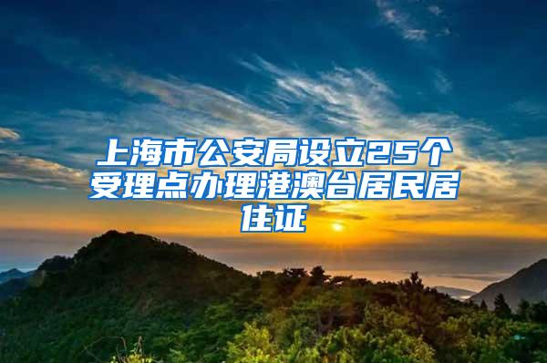 上海市公安局设立25个受理点办理港澳台居民居住证