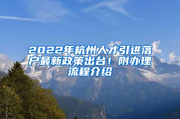 2022年杭州人才引进落户最新政策出台！附办理流程介绍
