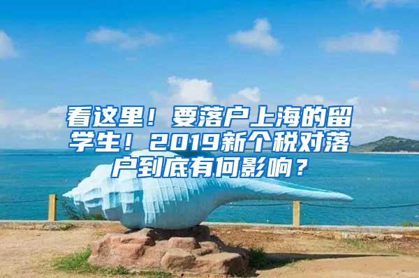 看这里！要落户上海的留学生！2019新个税对落户到底有何影响？