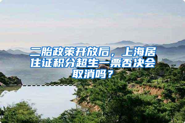 二胎政策开放后，上海居住证积分超生一票否决会取消吗？