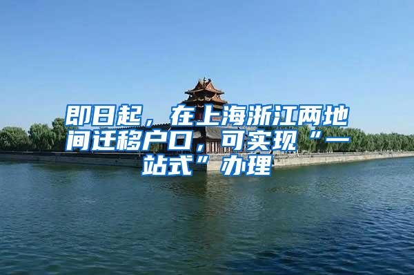 即日起，在上海浙江两地间迁移户口，可实现“一站式”办理