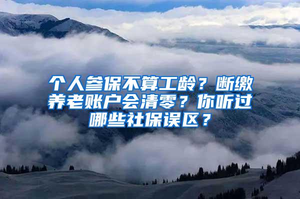 个人参保不算工龄？断缴养老账户会清零？你听过哪些社保误区？