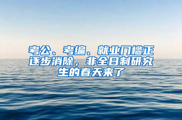 考公、考编、就业门槛正逐步消除，非全日制研究生的春天来了