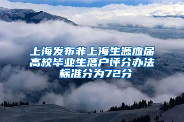 上海发布非上海生源应届高校毕业生落户评分办法 标准分为72分