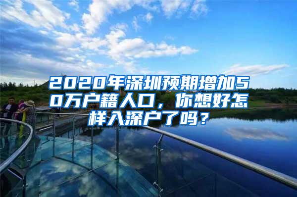 2020年深圳预期增加50万户籍人口，你想好怎样入深户了吗？