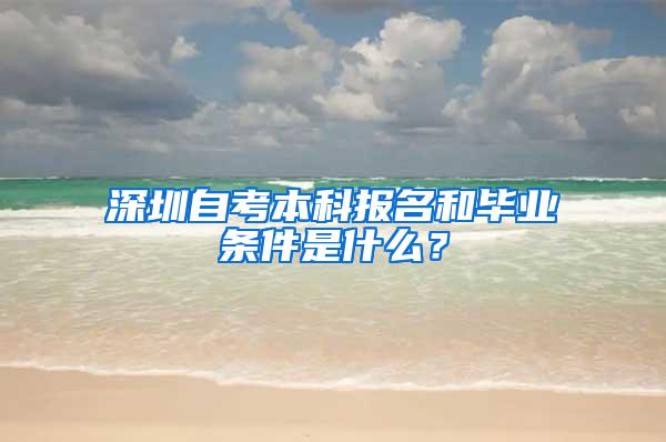 深圳自考本科报名和毕业条件是什么？