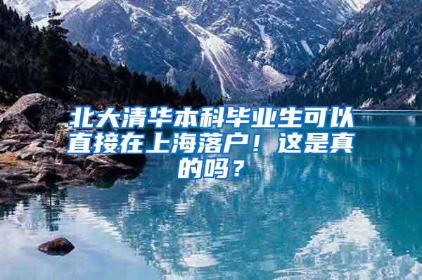 北大清华本科毕业生可以直接在上海落户！这是真的吗？