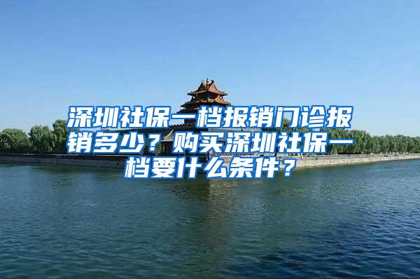 深圳社保一档报销门诊报销多少？购买深圳社保一档要什么条件？