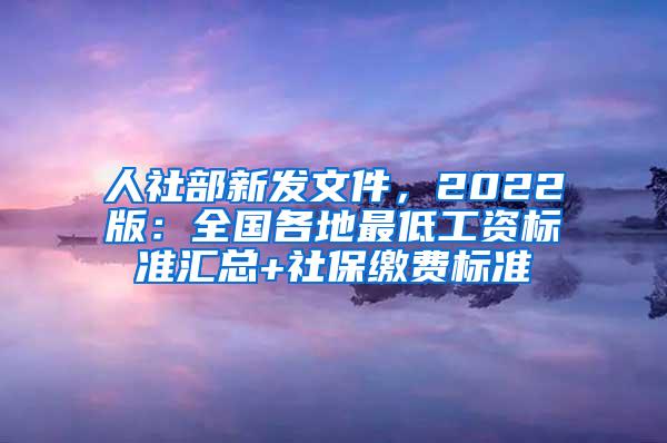 人社部新发文件，2022版：全国各地最低工资标准汇总+社保缴费标准