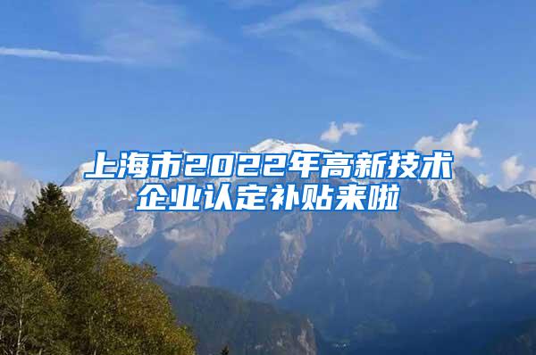 上海市2022年高新技术企业认定补贴来啦