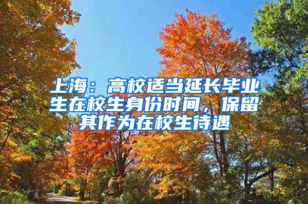 上海：高校适当延长毕业生在校生身份时间，保留其作为在校生待遇