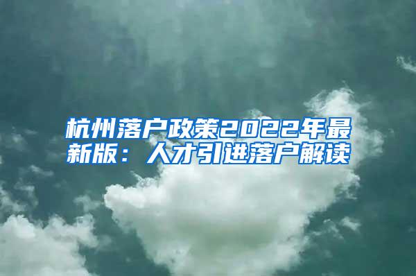 杭州落户政策2022年最新版：人才引进落户解读