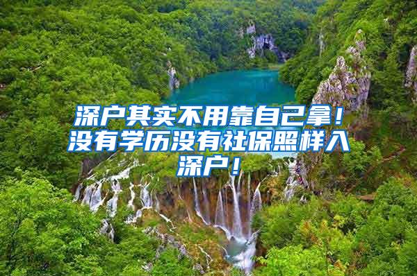 深户其实不用靠自己拿！没有学历没有社保照样入深户！