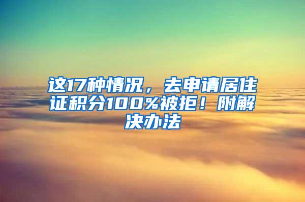 这17种情况，去申请居住证积分100%被拒！附解决办法