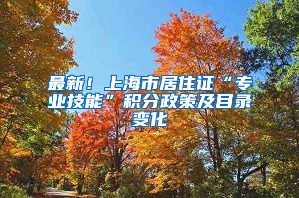 最新！上海市居住证“专业技能”积分政策及目录变化