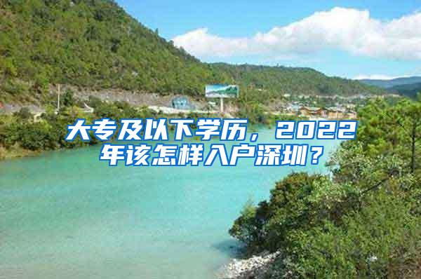 大专及以下学历，2022年该怎样入户深圳？