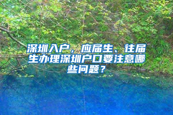 深圳入户，应届生、往届生办理深圳户口要注意哪些问题？