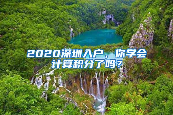 2020深圳入户，你学会计算积分了吗？