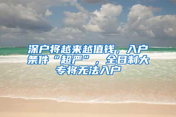 深户将越来越值钱，入户条件“超严”，全日制大专将无法入户